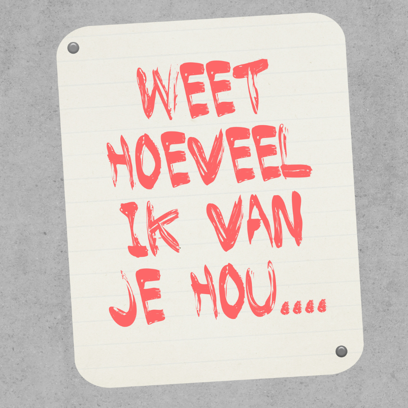 Weet Dat Ik Van Je Hou Weet hoeveel ik van je hou - Valentijnskaarten - Kaartje2go