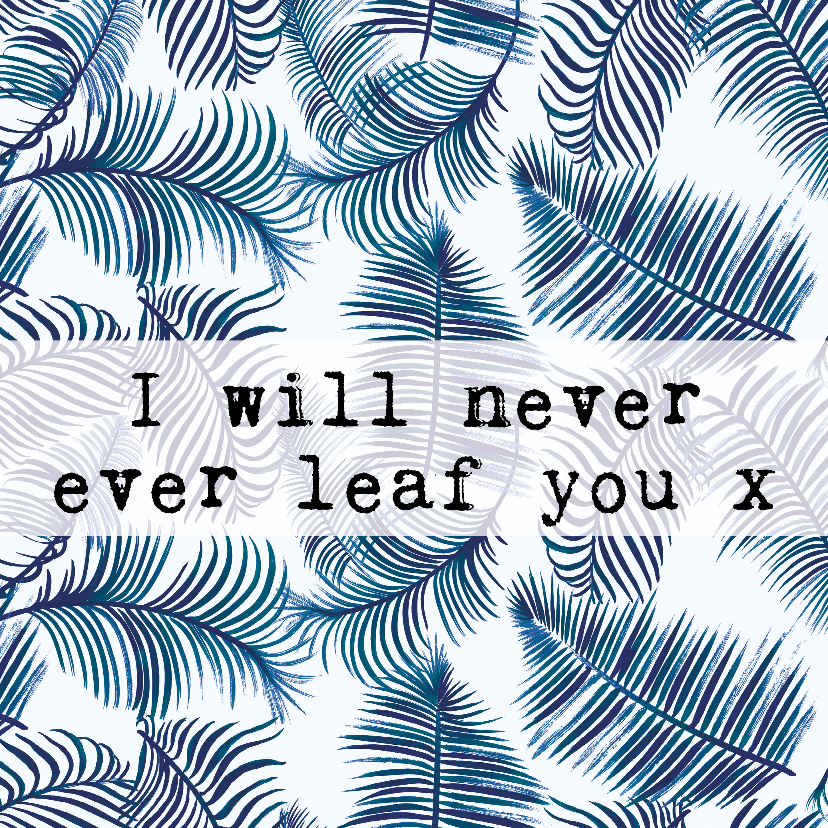 Liefde kaarten - Liefdeskaart bladeren 'I WILL NEVER EVER LEAF YOU'
