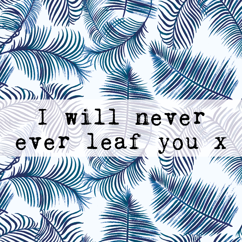 Liefdeskaart bladeren 'I WILL NEVER EVER LEAF YOU' - Liefde kaarten Liefde kaarten - Liefdeskaart bladeren 'I WILL NEVER EVER LEAF YOU'