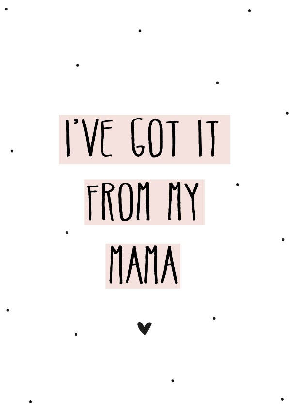 Moederdag. I've got it from my mama - Moederdag kaarten Moederdag kaarten - Moederdag. I've got it from my mama