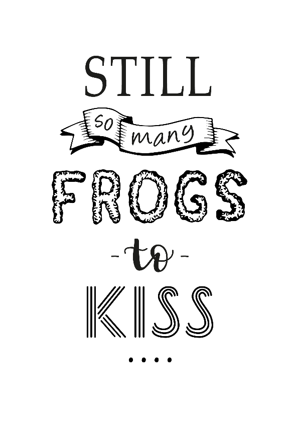 Spreuk, still so many frogs to kiss - Spreukenkaarten Spreukenkaarten - Spreuk, still so many frogs to kiss