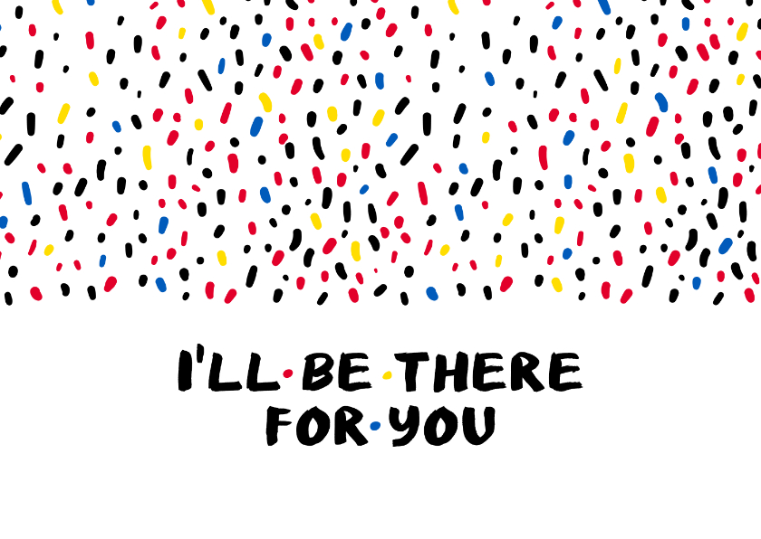 Sterkte I'll be there for you when the rain starts to fall - Sterkte kaarten Sterkte kaarten - Sterkte I'll be there for you when the rain starts to fall